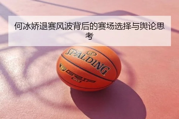 何冰娇退赛风波背后的赛场选择与舆论思考