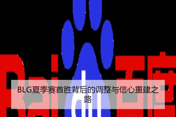BLG夏季赛首胜背后的调整与信心重建之路