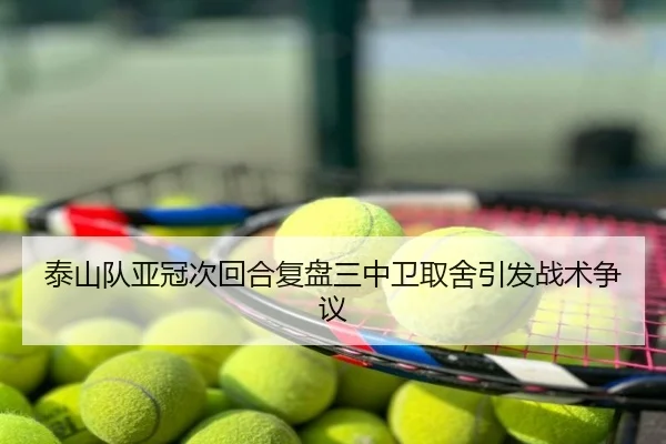 泰山队亚冠次回合复盘三中卫取舍引发战术争议